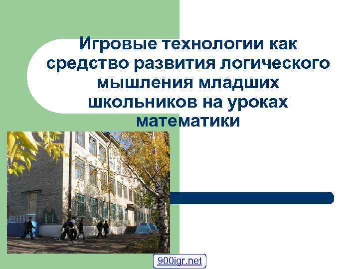 Игровые технологии как средство развития логического мышления младших школьников на уроках математики 900 igr.