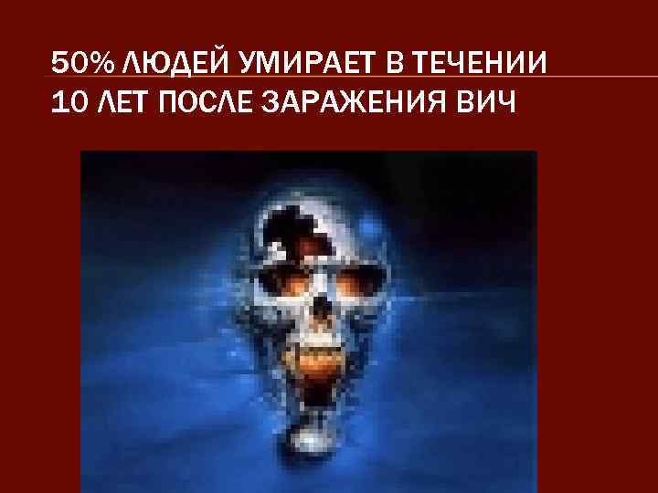 50% ЛЮДЕЙ УМИРАЕТ В ТЕЧЕНИИ 10 ЛЕТ ПОСЛЕ ЗАРАЖЕНИЯ ВИЧ 