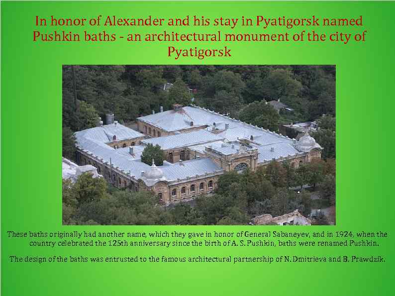In honor of Alexander and his stay in Pyatigorsk named Pushkin baths - an