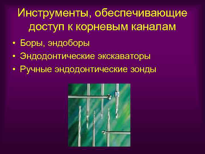 Инструменты, обеспечивающие доступ к корневым каналам • Боры, эндоборы • Эндодонтические экскаваторы • Ручные