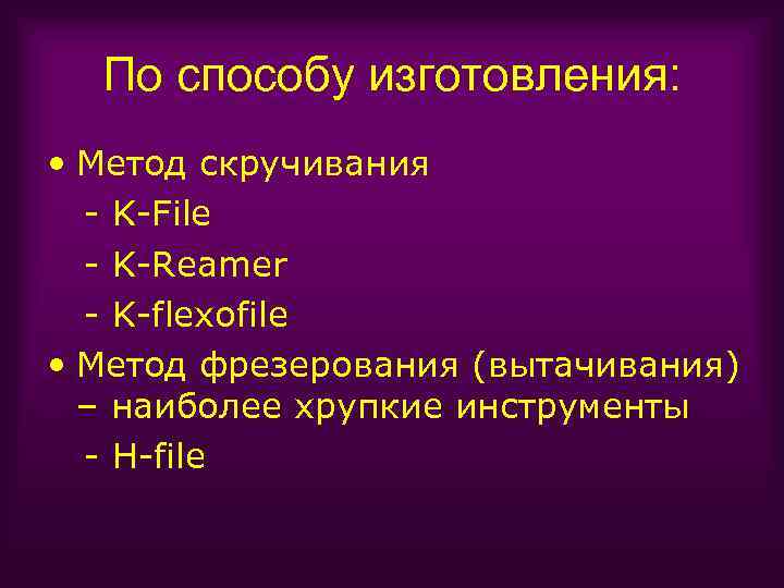 По способу изготовления: • Метод скручивания - K-File - K-Reamer - K-flexofile • Метод