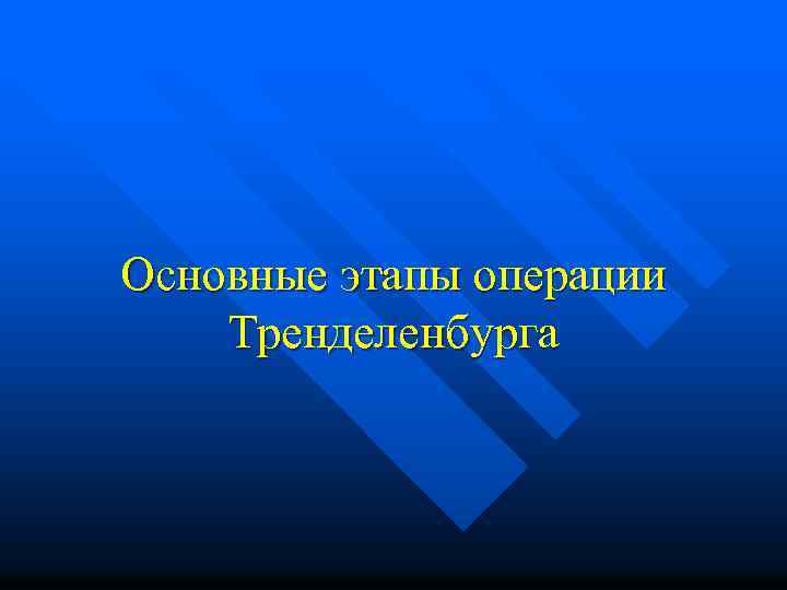 Основные этапы операции Тренделенбурга 