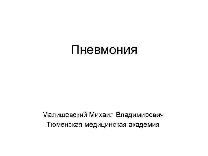 Пневмония Малишевский Михаил Владимирович Тюменская медицинская академия 