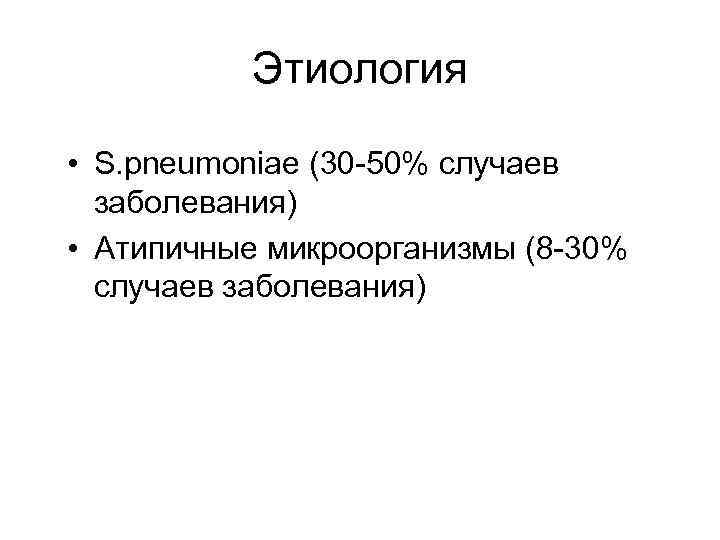 Этиология • S. pneumoniae (30 -50% случаев заболевания) • Атипичные микроорганизмы (8 -30% случаев