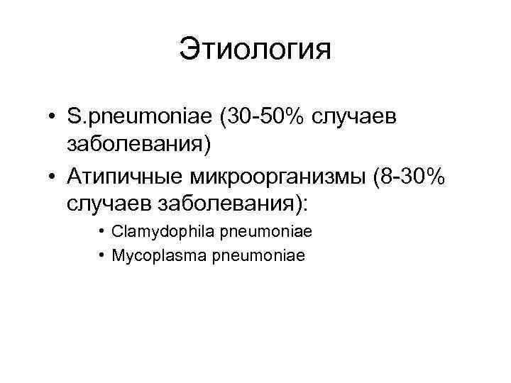 Этиология • S. pneumoniae (30 -50% случаев заболевания) • Атипичные микроорганизмы (8 -30% случаев