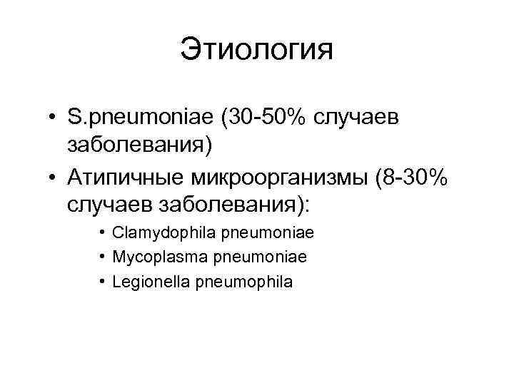 Этиология • S. pneumoniae (30 -50% случаев заболевания) • Атипичные микроорганизмы (8 -30% случаев