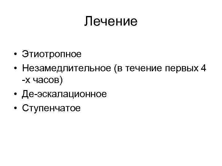 Лечение • Этиотропное • Незамедлительное (в течение первых 4 -х часов) • Де-эскалационное •