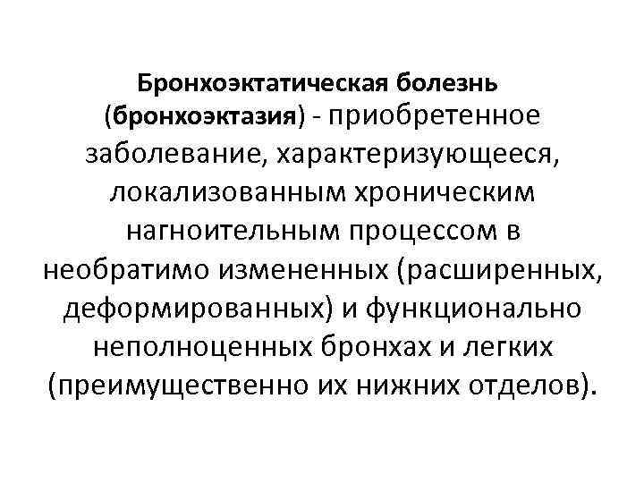 Бронхоэктатическая болезнь (бронхоэктазия) - приобретенное заболевание, характеризующееся, локализованным хроническим нагноительным процессом в необратимо измененных