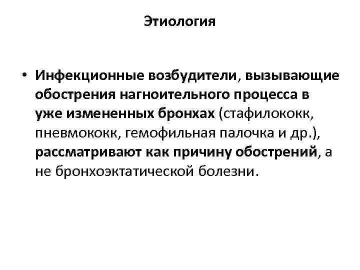 Этиология • Инфекционные возбудители, вызывающие обострения нагноительного процесса в уже измененных бронхах (стафилококк, пневмококк,