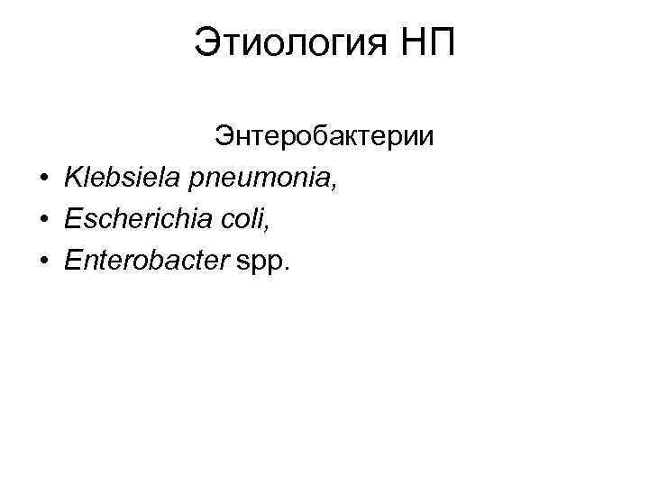 Этиология НП Энтеробактерии • Klebsiela pneumonia, • Escherichia coli, • Enterobacter spp. 