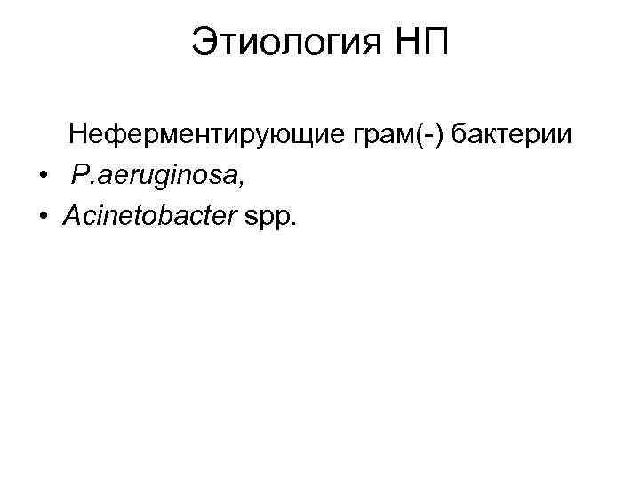 Этиология НП Неферментирующие грам(-) бактерии • P. aeruginosa, • Acinetobacter spp. 