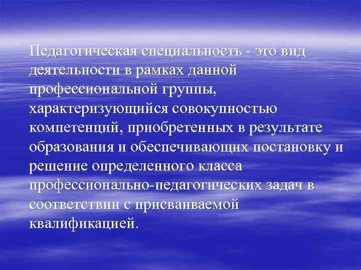 Педагогическая специальность - это вид деятельности в рамках данной профессиональной группы, характеризующийся совокупностью компетенций,