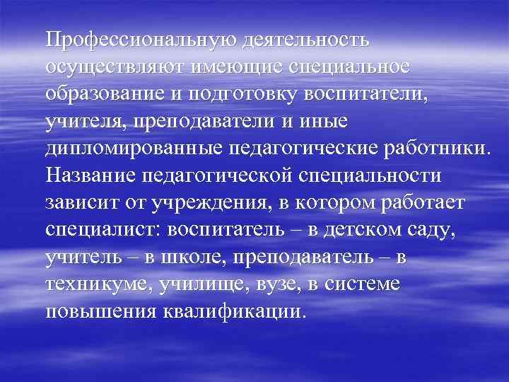 Профессиональную деятельность осуществляют имеющие специальное образование и подготовку воспитатели, учителя, преподаватели и иные дипломированные