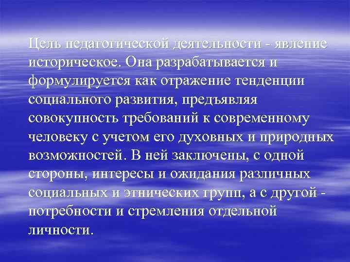 Цель педагогической деятельности - явление историческое. Она разрабатывается и формулируется как отражение тенденции социального