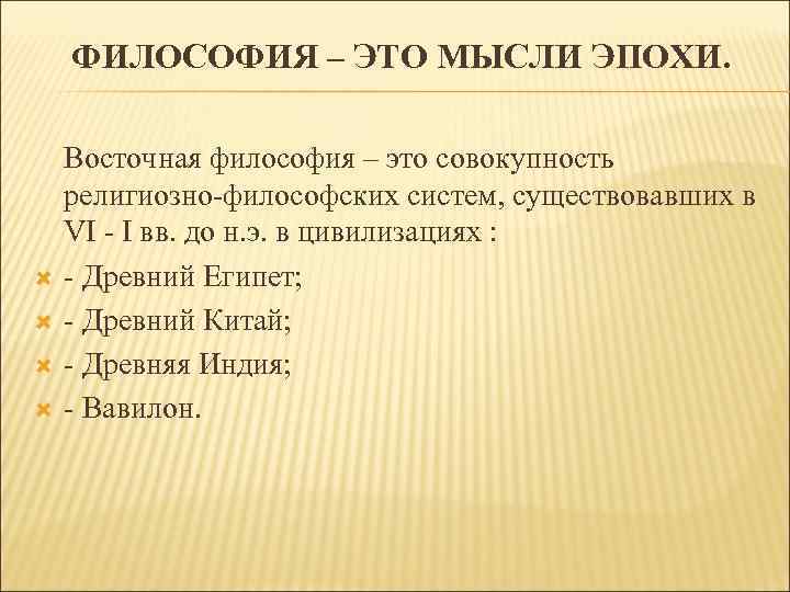 ФИЛОСОФИЯ – ЭТО МЫСЛИ ЭПОХИ. Восточная философия – это совокупность религиозно-философских систем, существовавших в