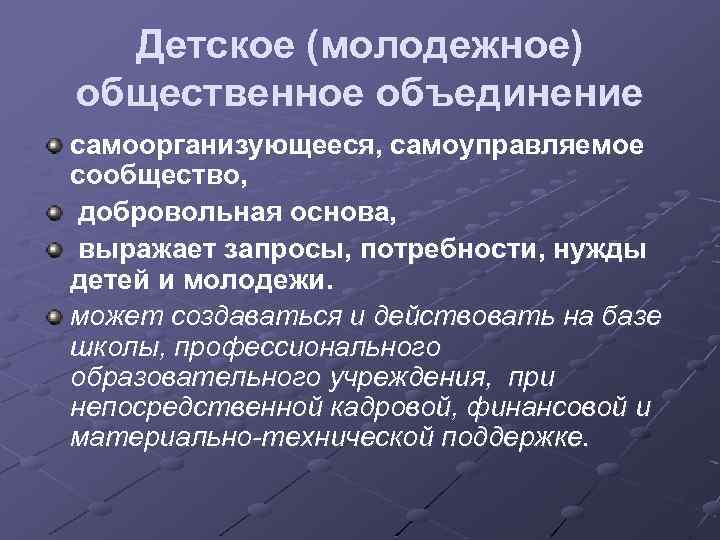 Детское (молодежное) общественное объединение самоорганизующееся, самоуправляемое сообщество, добровольная основа, выражает запросы, потребности, нужды детей