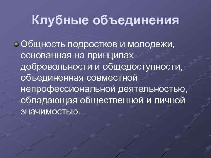 Клубные объединения Общность подростков и молодежи, основанная на принципах добровольности и общедоступности, объединенная совместной