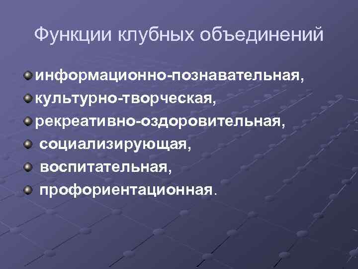Функции клубных объединений информационно-познавательная, культурно-творческая, рекреативно-оздоровительная, социализирующая, воспитательная, профориентационная. 