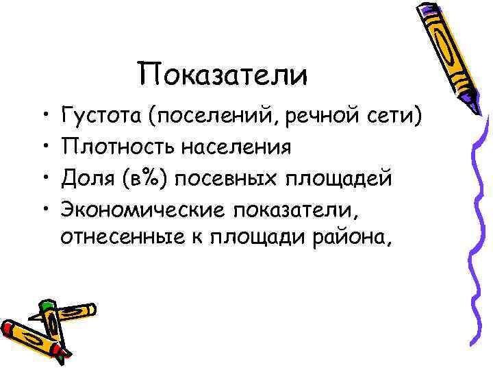 Показатели • • Густота (поселений, речной сети) Плотность населения Доля (в%) посевных площадей Экономические