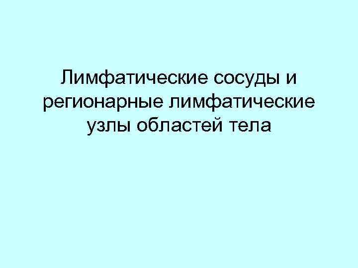 Лимфатические сосуды и регионарные лимфатические узлы областей тела 