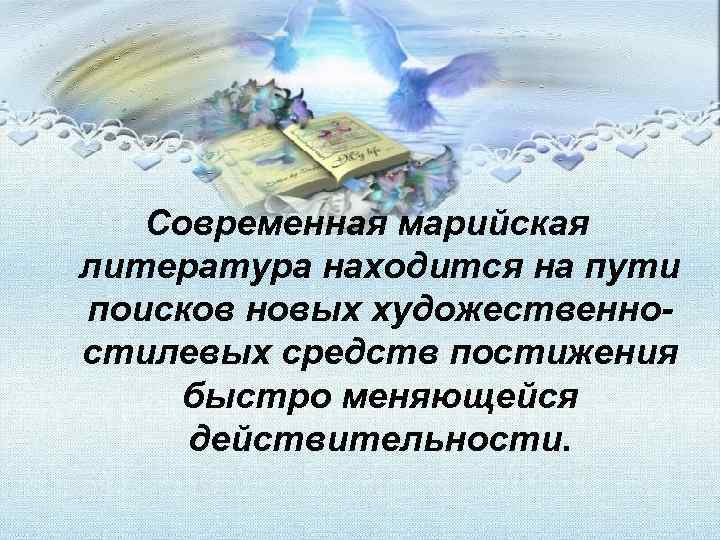  Современная марийская литература находится на пути поисков новых художественно- стилевых средств постижения быстро