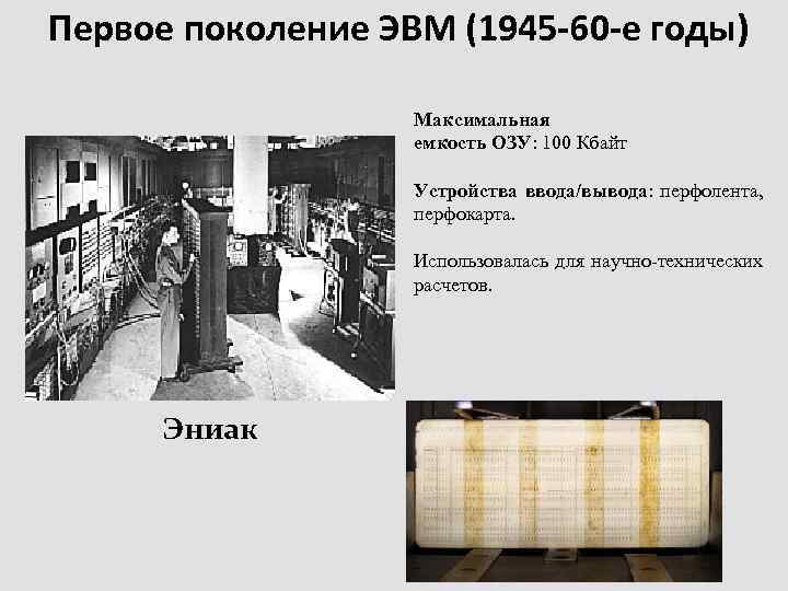 Первое поколение ЭВМ (1945 -60 -е годы) Максимальная емкость ОЗУ: 100 Кбайт Устройства ввода/вывода: