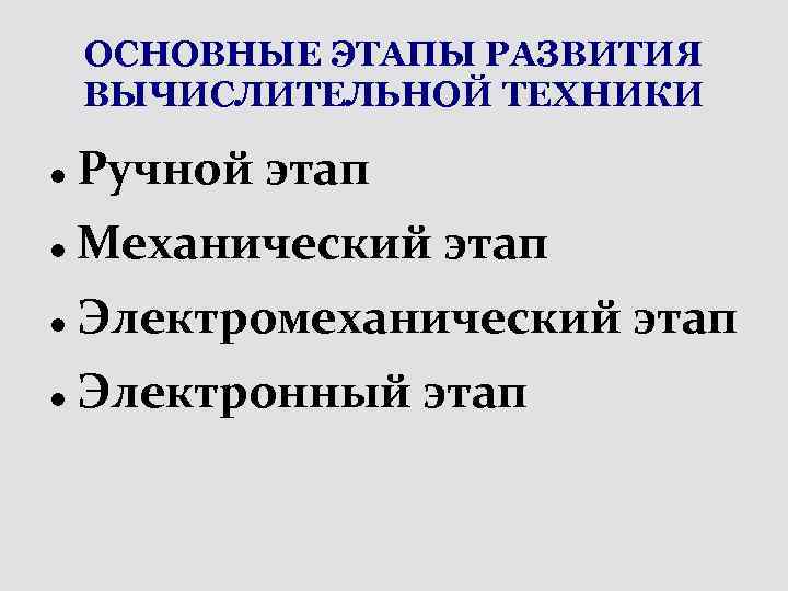 ОСНОВНЫЕ ЭТАПЫ РАЗВИТИЯ ВЫЧИСЛИТЕЛЬНОЙ ТЕХНИКИ Ручной этап Механический этап Электромеханический этап Электронный этап 