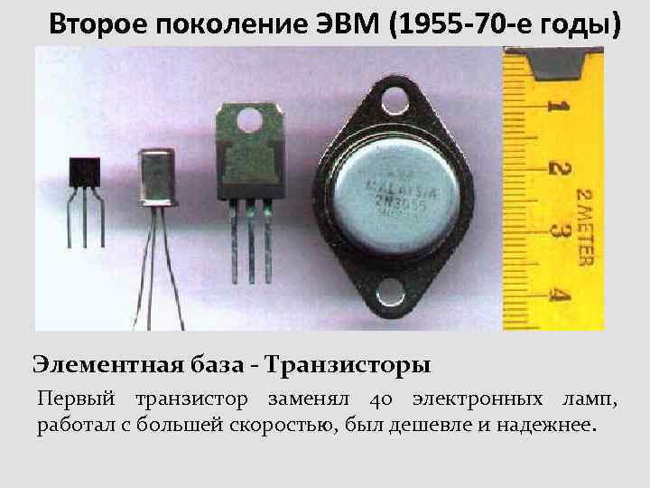 Второе поколение ЭВМ (1955 -70 -е годы) Элементная база - Транзисторы Первый транзистор заменял