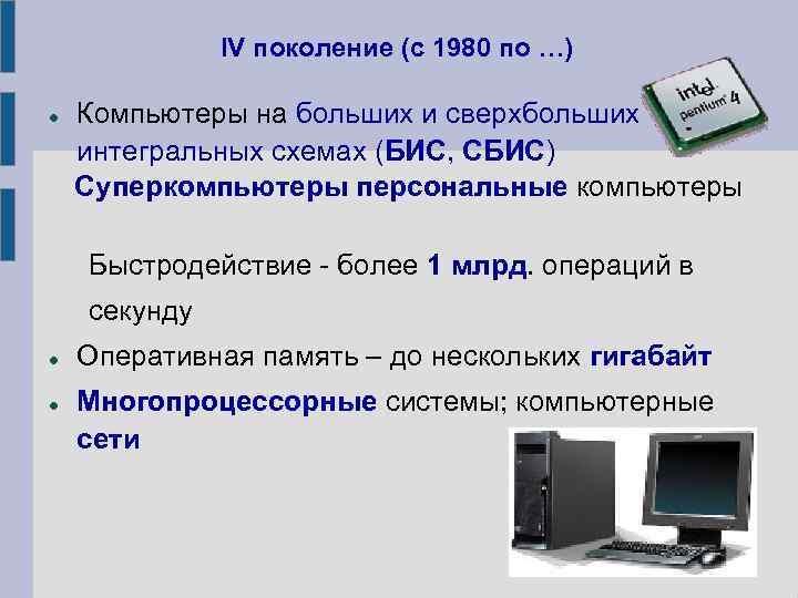 IV поколение (с 1980 по …) Компьютеры на больших и сверхбольших интегральных схемах (БИС,