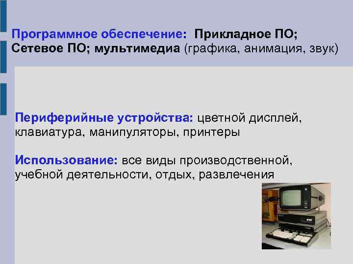 Программное обеспечение: Прикладное ПО; Сетевое ПО; мультимедиа (графика, анимация, звук) Периферийные устройства: цветной дисплей,