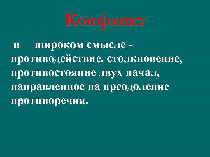 Конфликт в широком смысле противодействие, столкновение, противостояние двух начал, направленное на преодоление противоречия. 