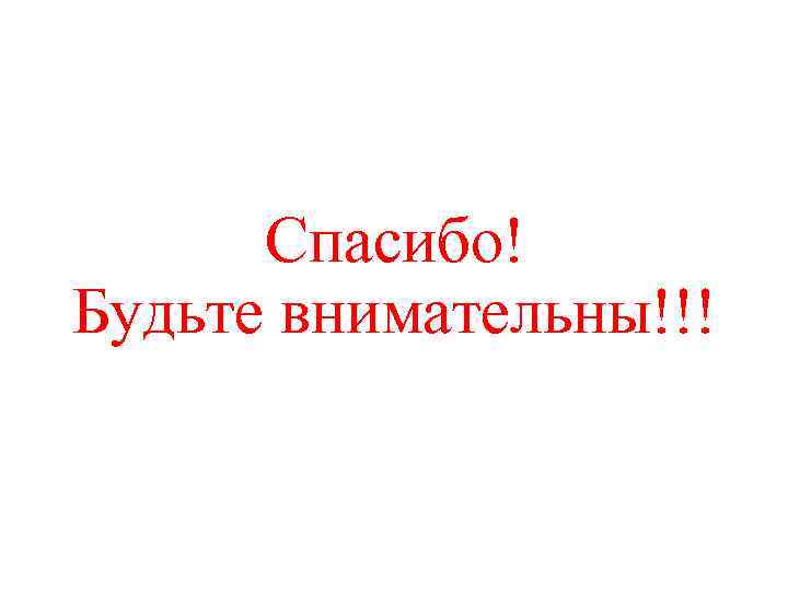 Спасибо! Будьте внимательны!!! 