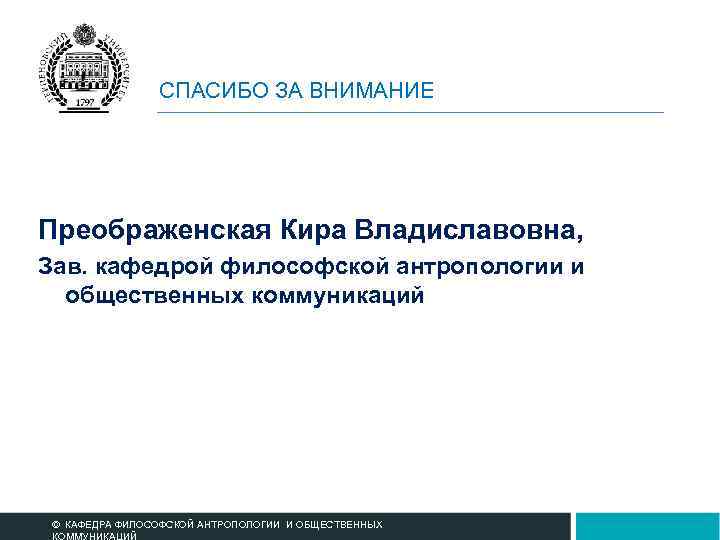 СПАСИБО ЗА ВНИМАНИЕ Преображенская Кира Владиславовна, Зав. кафедрой философской антропологии и общественных коммуникаций ©