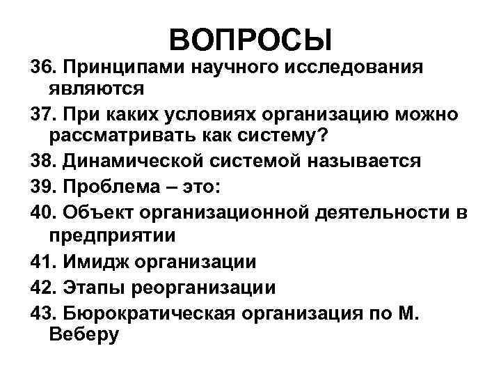 ВОПРОСЫ 36. Принципами научного исследования являются 37. При каких условиях организацию можно рассматривать как