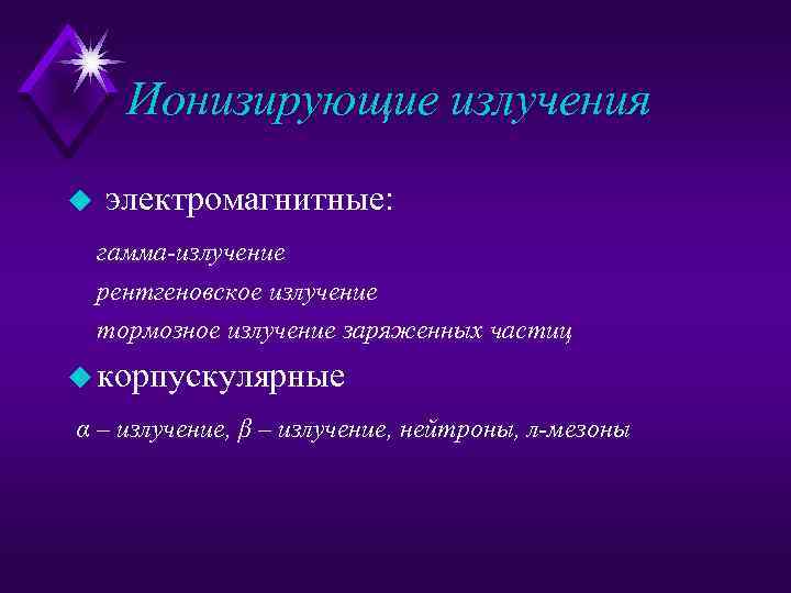 Ионизирующие излучения u электромагнитные: гамма-излучение рентгеновское излучение тормозное излучение заряженных частиц u корпускулярные α