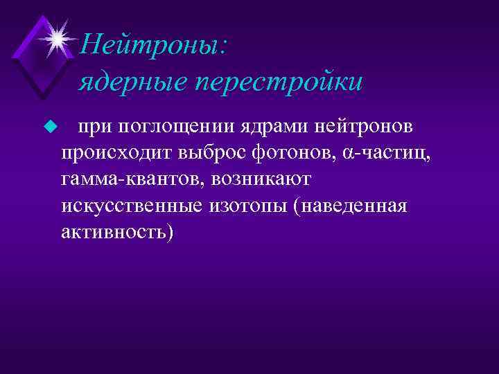 Нейтроны: ядерные перестройки u при поглощении ядрами нейтронов происходит выброс фотонов, α частиц, гамма