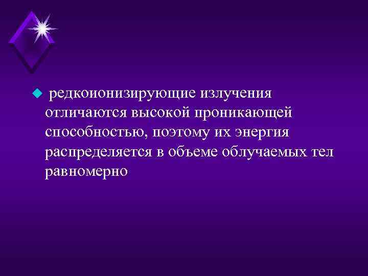u редкоионизирующие излучения отличаются высокой проникающей способностью, поэтому их энергия распределяется в объеме облучаемых