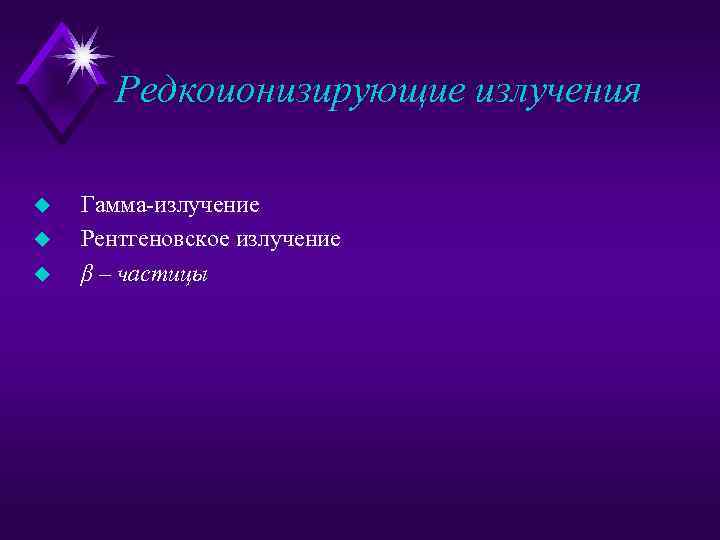 Редкоионизирующие излучения u u u Гамма излучение Рентгеновское излучение β – частицы 