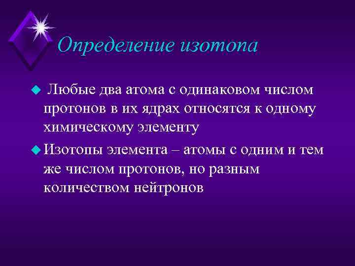 Определение изотопа u Любые два атома с одинаковом числом протонов в их ядрах относятся