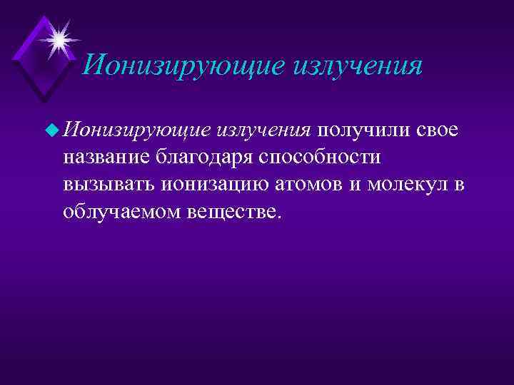 Ионизирующие излучения u Ионизирующие излучения получили свое название благодаря способности вызывать ионизацию атомов и