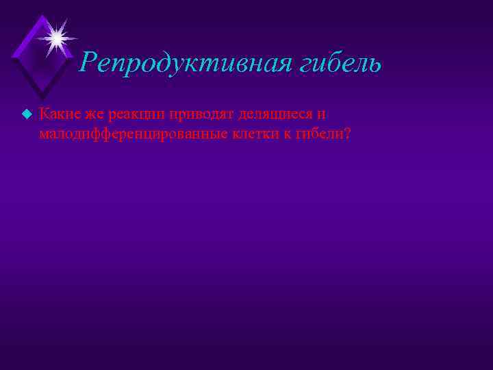 Репродуктивная гибель u Какие же реакции приводят делящиеся и малодифференцированные клетки к гибели? 