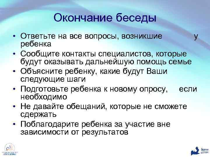 Окончание беседы • Ответьте на все вопросы, возникшие у ребенка • Сообщите контакты специалистов,