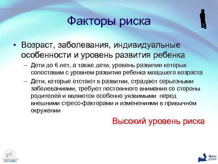 Факторы риска • Возраст, заболевания, индивидуальные особенности и уровень развития ребенка – Дети до