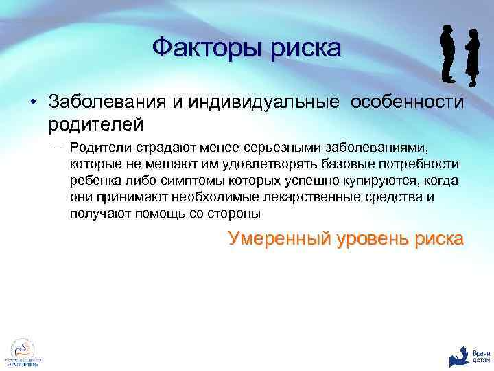 Факторы риска • Заболевания и индивидуальные особенности родителей – Родители страдают менее серьезными заболеваниями,