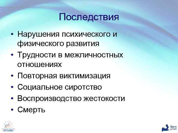 Последствия • Нарушения психического и физического развития • Трудности в межличностных отношениях • Повторная