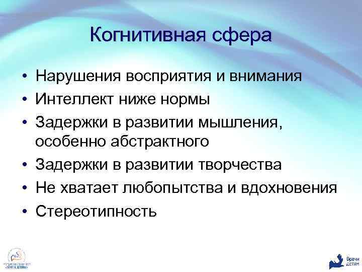 Когнитивная сфера • Нарушения восприятия и внимания • Интеллект ниже нормы • Задержки в