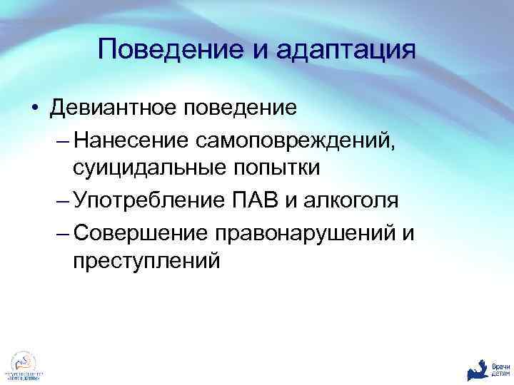 Поведение и адаптация • Девиантное поведение – Нанесение самоповреждений, суицидальные попытки – Употребление ПАВ