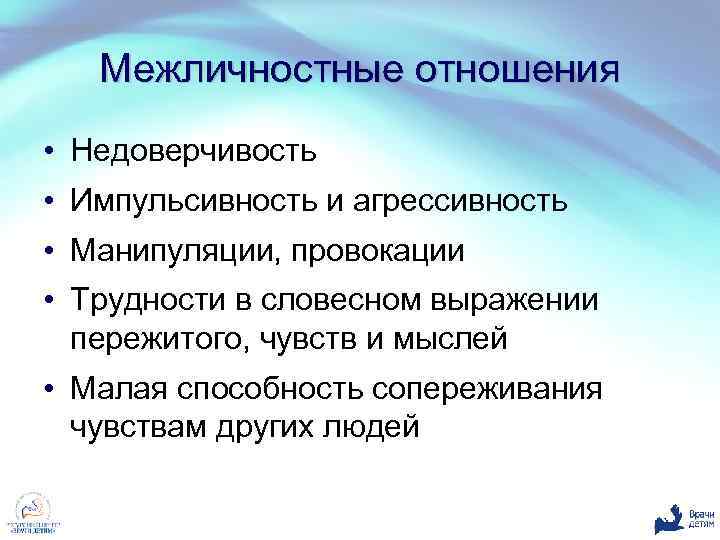 Межличностные отношения • Недоверчивость • Импульсивность и агрессивность • Манипуляции, провокации • Трудности в