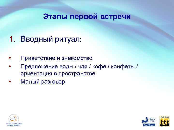Этапы первой встречи 1. Вводный ритуал: • • • Приветствие и знакомство Предложение воды