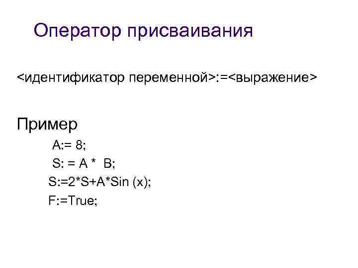 Оператор присваивания <идентификатор переменной>: =<выражение> Пример А: = 8; S: = A * В;